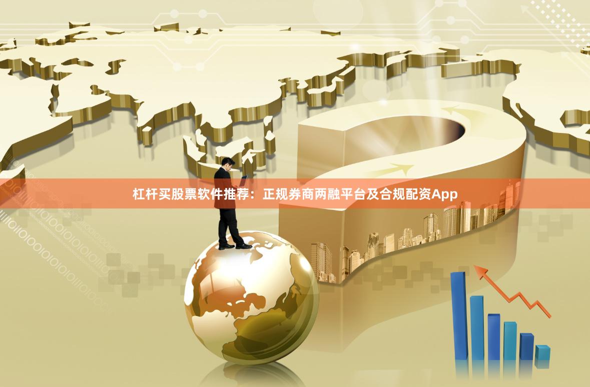 杠杆买股票软件推荐：正规券商两融平台及合规配资App