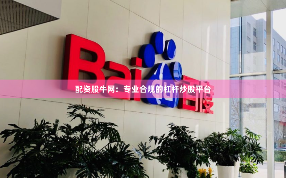 配资股牛网：专业合规的杠杆炒股平台